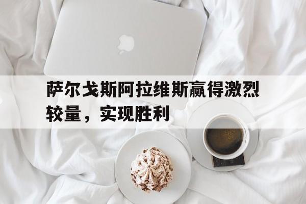 萨尔戈斯阿拉维斯赢得激烈较量，实现胜利的简单介绍