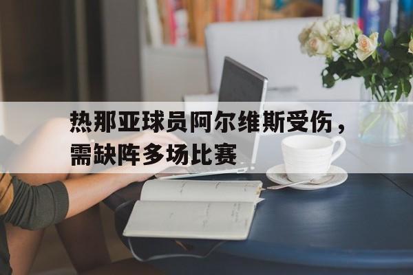 包含热那亚球员阿尔维斯受伤，需缺阵多场比赛的词条